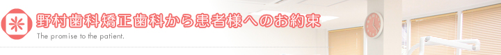 野村歯科矯正歯科から患者様へのお約束