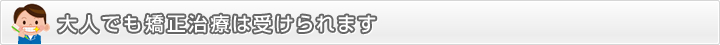 大人でも矯正治療は受けられます