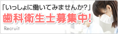 「いっしょに働いてみませんか？」歯科衛生士募集中！