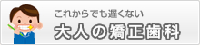 これからでも遅くない　大人の矯正歯科