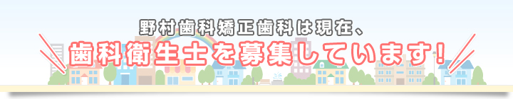 野村歯科矯正歯科は現在、歯科衛生士を募集しています！