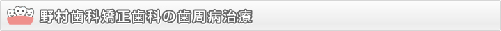 野村歯科矯正歯科の歯周病治療